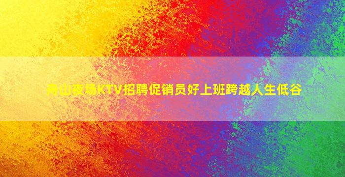 舟山夜场KTV招聘促销员好上班跨越人生低谷